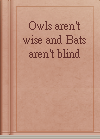 Owls aren't wise and Bats aren't blind